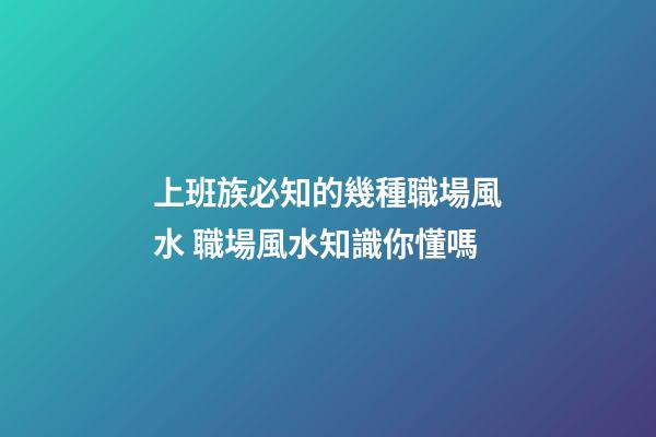 上班族必知的幾種職場風水 職場風水知識你懂嗎